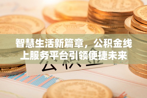 黄平智慧生活新篇章，公积金线上服务平台引领便捷未来