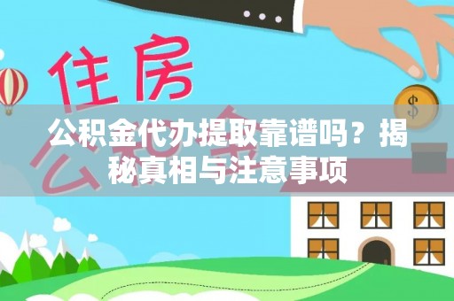 黄平公积金代办提取靠谱吗？揭秘真相与注意事项