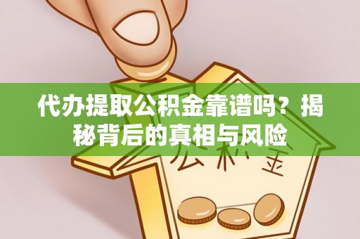 黄平代办提取公积金靠谱吗？揭秘背后的真相与风险