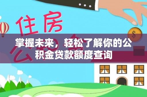 黄平掌握未来，轻松了解你的公积金贷款额度查询