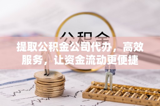 黄平提取公积金公司代办，高效服务，让资金流动更便捷