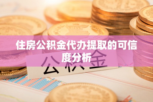 黄平住房公积金代办提取的可信度分析