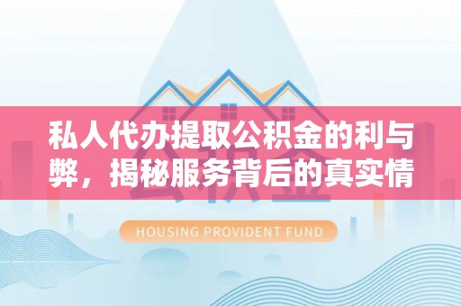 黄平私人代办提取公积金的利与弊，揭秘服务背后的真实情况