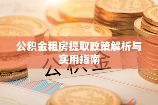 黄平公积金租房提取政策解析与实用指南