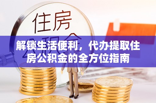 黄平解锁生活便利，代办提取住房公积金的全方位指南
