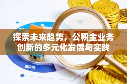 黄平探索未来趋势，公积金业务创新的多元化发展与实践