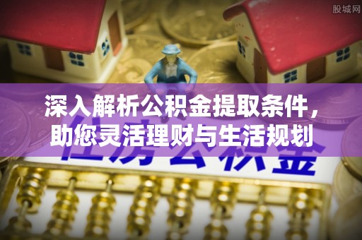 黄平深入解析公积金提取条件，助您灵活理财与生活规划