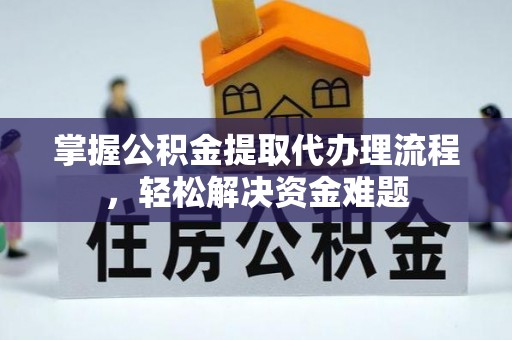 黄平掌握公积金提取代办理流程，轻松解决资金难题