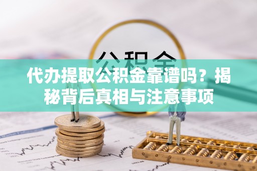 黄平代办提取公积金靠谱吗？揭秘背后真相与注意事项