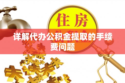 黄平详解代办公积金提取的手续费问题