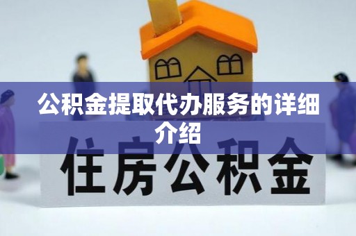 黄平公积金提取代办服务的详细介绍