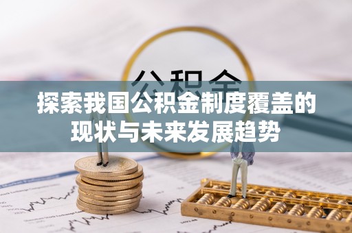 黄平探索我国公积金制度覆盖的现状与未来发展趋势