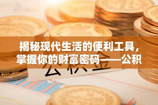 黄平揭秘现代生活的便利工具，掌握你的财富密码——公积金查询方式