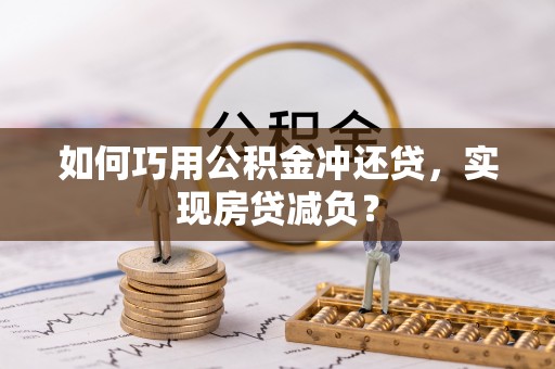 黄平如何巧用公积金冲还贷，实现房贷减负？