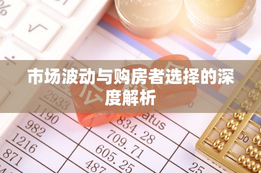 黄平市场波动与购房者选择的深度解析