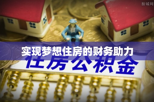 黄平实现梦想住房的财务助力