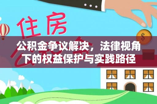 黄平公积金争议解决，法律视角下的权益保护与实践路径