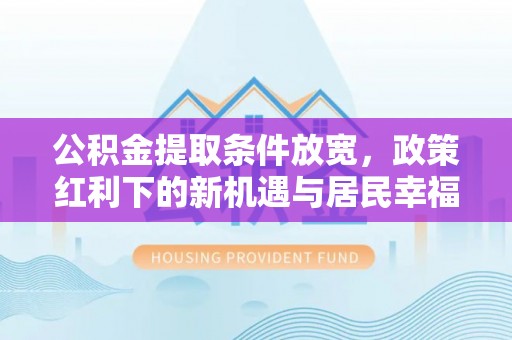 黄平公积金提取条件放宽，政策红利下的新机遇与居民幸福感提升