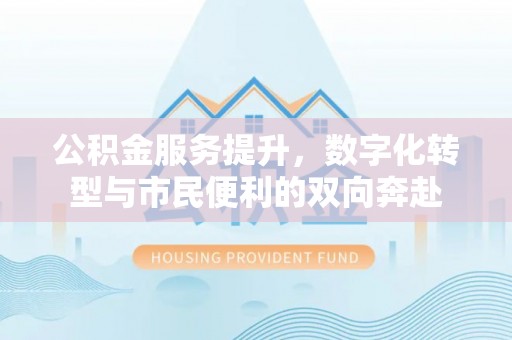 黄平公积金服务提升，数字化转型与市民便利的双向奔赴
