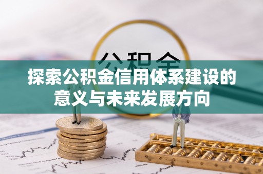 黄平探索公积金信用体系建设的意义与未来发展方向