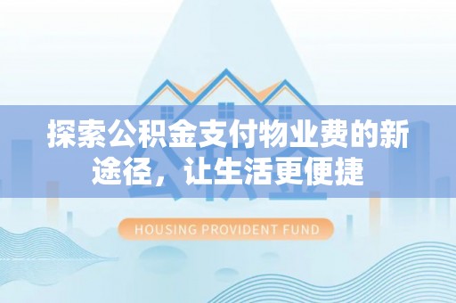 黄平探索公积金支付物业费的新途径，让生活更便捷