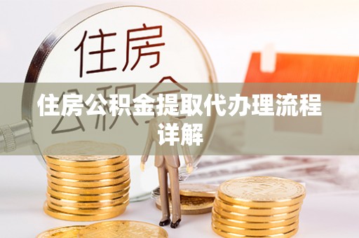 黄平住房公积金提取代办理流程详解