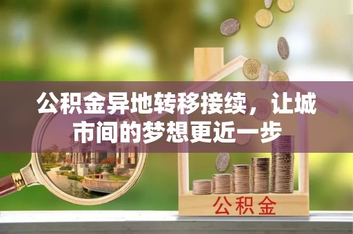 黄平公积金异地转移接续，让城市间的梦想更近一步