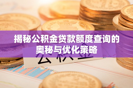 黄平揭秘公积金贷款额度查询的奥秘与优化策略