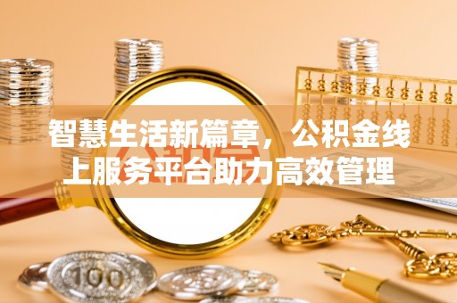 黄平智慧生活新篇章，公积金线上服务平台助力高效管理