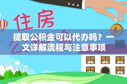 黄平提取公积金可以代办吗？一文详解流程与注意事项