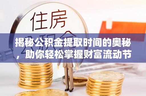 黄平揭秘公积金提取时间的奥秘，助你轻松掌握财富流动节奏