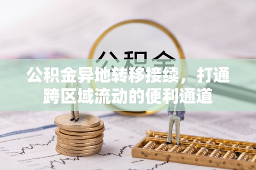 黄平公积金异地转移接续，打通跨区域流动的便利通道