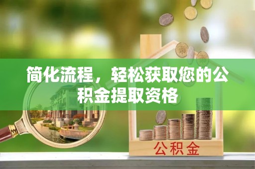 黄平简化流程，轻松获取您的公积金提取资格