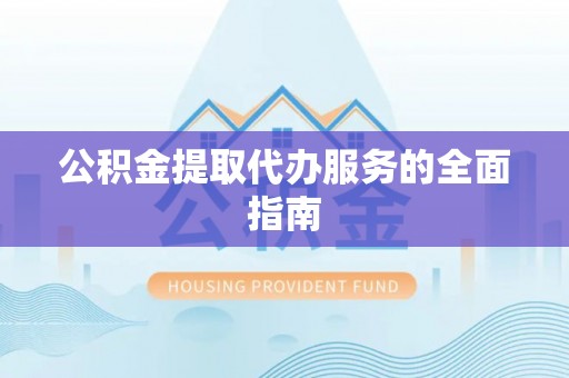 黄平公积金提取代办服务的全面指南