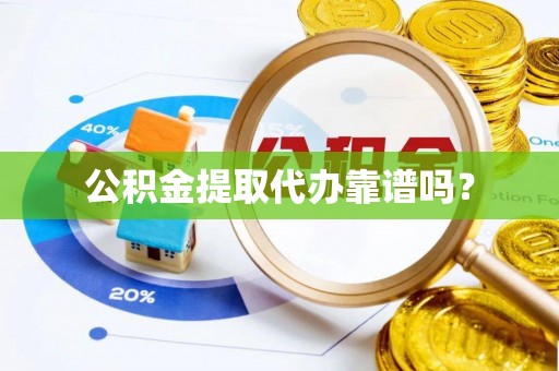 黄平公积金提取代办靠谱吗？