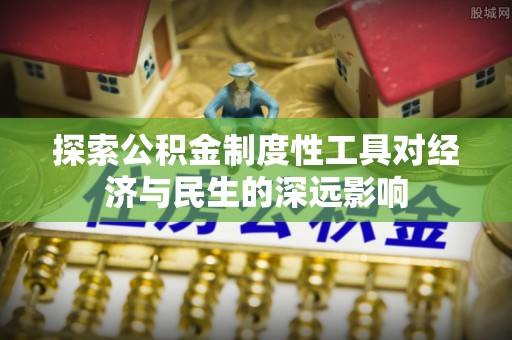 黄平探索公积金制度性工具对经济与民生的深远影响