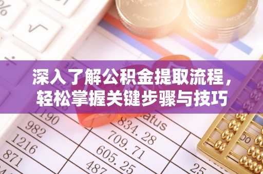 黄平深入了解公积金提取流程，轻松掌握关键步骤与技巧