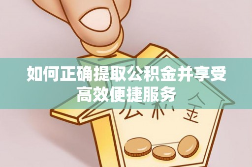 黄平如何正确提取公积金并享受高效便捷服务
