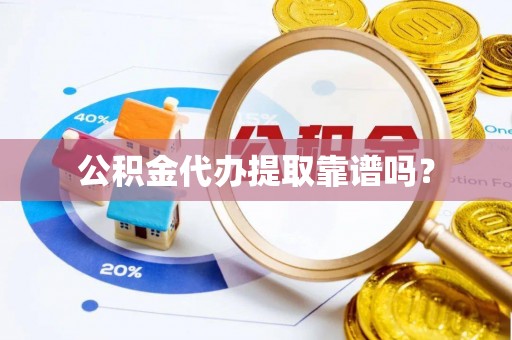 黄平公积金代办提取靠谱吗？