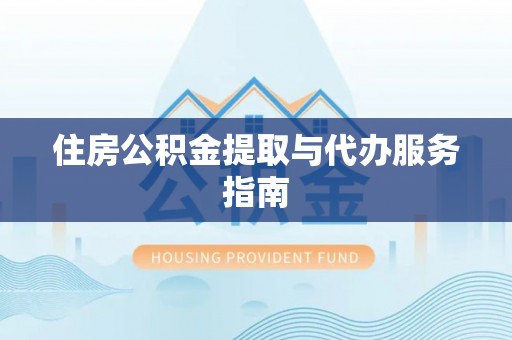 黄平住房公积金提取与代办服务指南