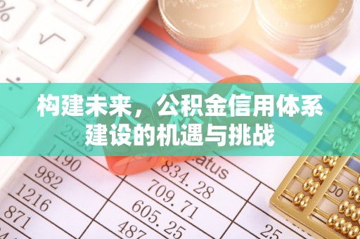 黄平构建未来，公积金信用体系建设的机遇与挑战