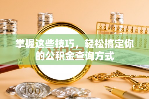 黄平掌握这些技巧，轻松搞定你的公积金查询方式