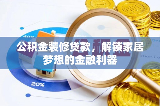 黄平公积金装修贷款，解锁家居梦想的金融利器