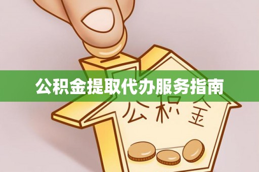 黄平公积金提取代办服务指南