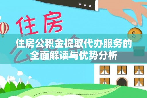 黄平住房公积金提取代办服务的全面解读与优势分析