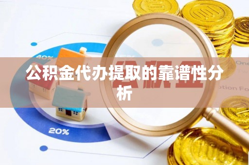 黄平公积金代办提取的靠谱性分析