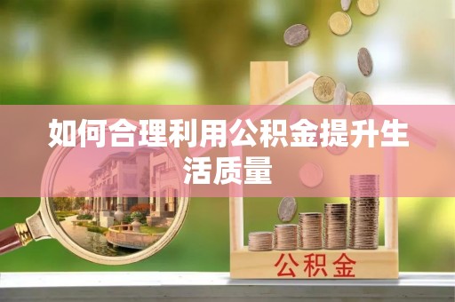 黄平如何合理利用公积金提升生活质量