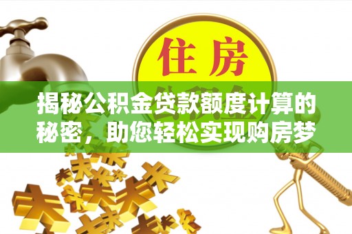 黄平揭秘公积金贷款额度计算的秘密，助您轻松实现购房梦想