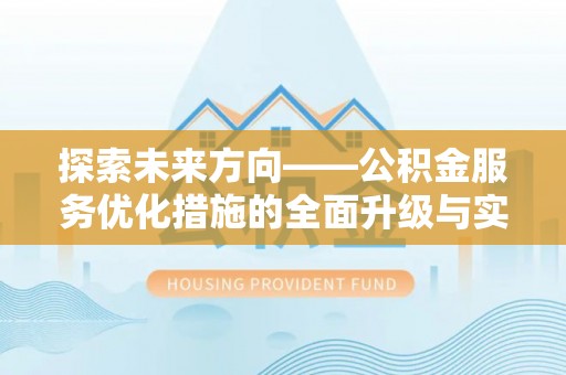 黄平探索未来方向——公积金服务优化措施的全面升级与实践