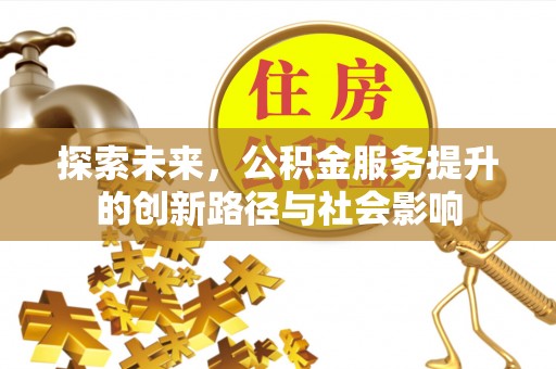 黄平探索未来，公积金服务提升的创新路径与社会影响